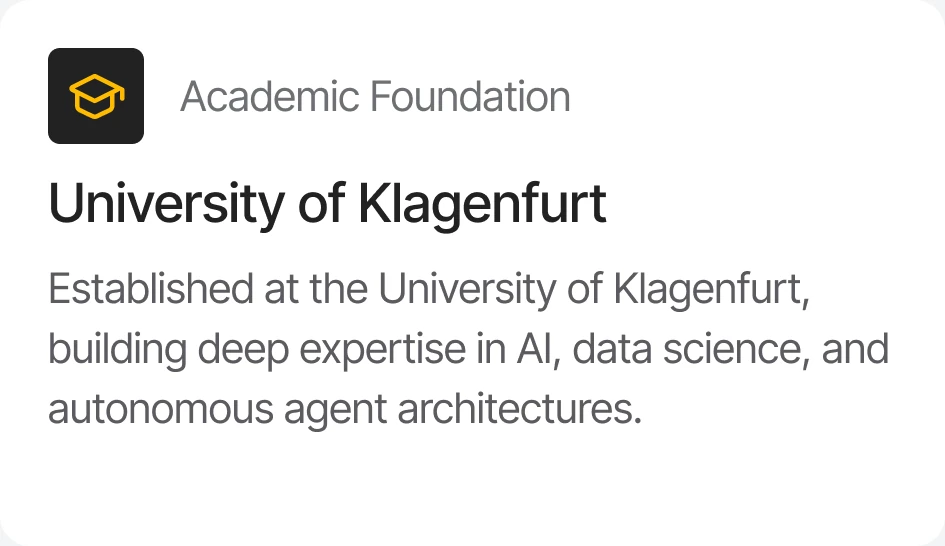 Academic Foundation — University of Klagenfurt: established at the University of Klagenfurt, building deep expertise in AI, data science, and autonomous agent architectures.